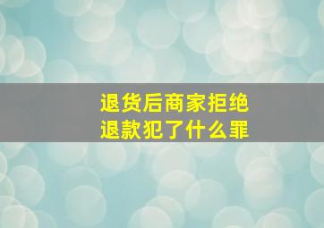 退货后商家拒绝退款犯了什么罪