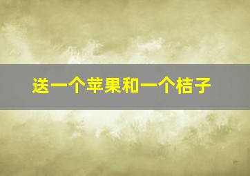 送一个苹果和一个桔子