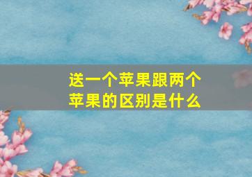 送一个苹果跟两个苹果的区别是什么