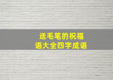 送毛笔的祝福语大全四字成语