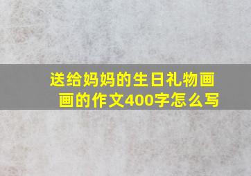 送给妈妈的生日礼物画画的作文400字怎么写