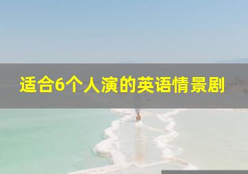 适合6个人演的英语情景剧