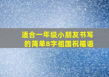 适合一年级小朋友书写的简单8字祖国祝福语