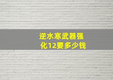 逆水寒武器强化12要多少钱