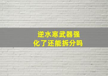 逆水寒武器强化了还能拆分吗