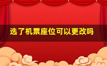 选了机票座位可以更改吗