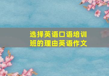 选择英语口语培训班的理由英语作文