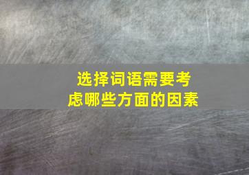 选择词语需要考虑哪些方面的因素