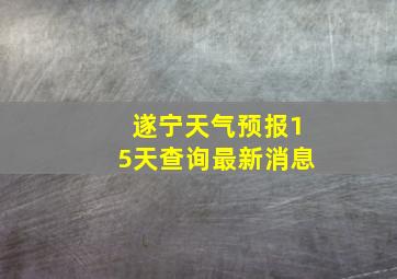 遂宁天气预报15天查询最新消息