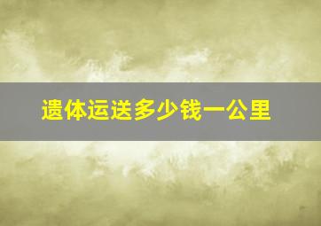 遗体运送多少钱一公里