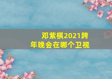 邓紫棋2021跨年晚会在哪个卫视