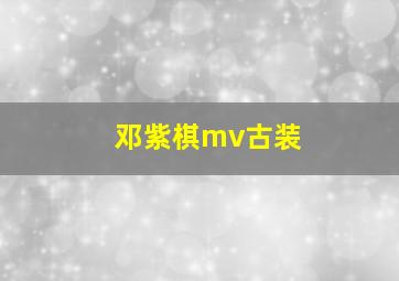 邓紫棋mv古装