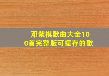 邓紫棋歌曲大全100首完整版可缓存的歌