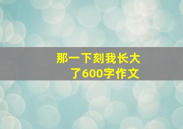 那一下刻我长大了600字作文