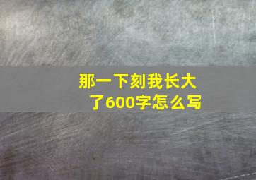 那一下刻我长大了600字怎么写