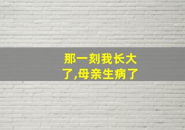 那一刻我长大了,母亲生病了