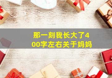 那一刻我长大了400字左右关于妈妈