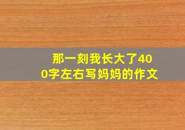 那一刻我长大了400字左右写妈妈的作文