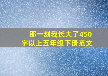 那一刻我长大了450字以上五年级下册范文