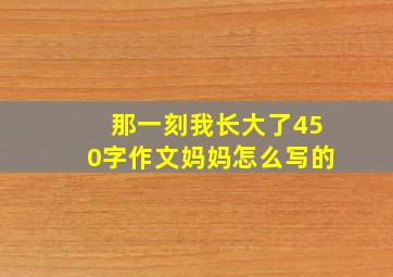 那一刻我长大了450字作文妈妈怎么写的