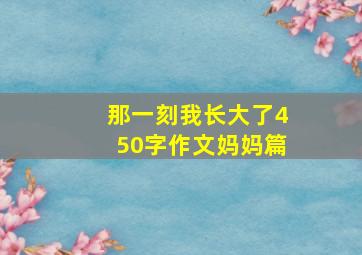 那一刻我长大了450字作文妈妈篇