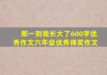 那一刻我长大了600字优秀作文六年级优秀得奖作文