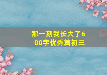 那一刻我长大了600字优秀篇初三