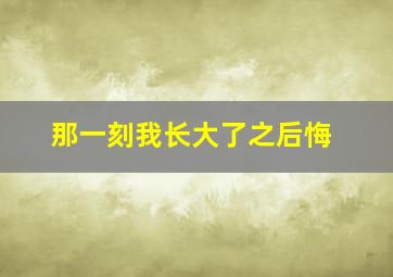 那一刻我长大了之后悔