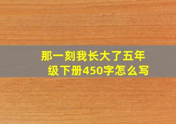 那一刻我长大了五年级下册450字怎么写