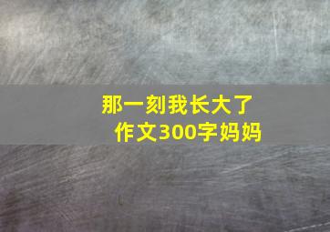 那一刻我长大了作文300字妈妈