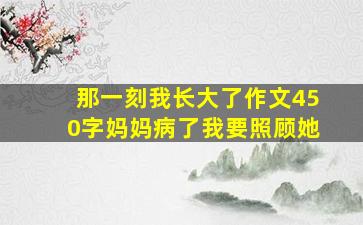 那一刻我长大了作文450字妈妈病了我要照顾她