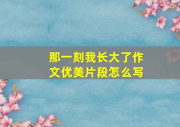 那一刻我长大了作文优美片段怎么写