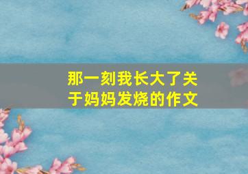 那一刻我长大了关于妈妈发烧的作文