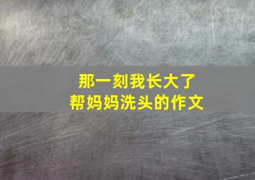 那一刻我长大了帮妈妈洗头的作文