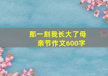 那一刻我长大了母亲节作文600字