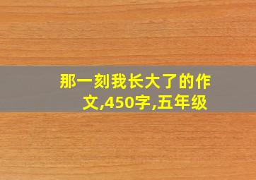 那一刻我长大了的作文,450字,五年级