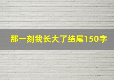 那一刻我长大了结尾150字