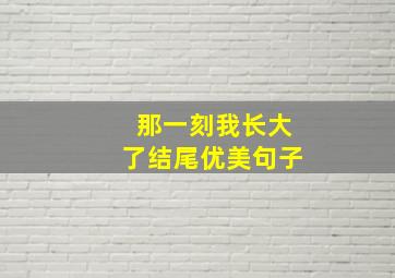 那一刻我长大了结尾优美句子