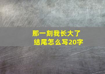 那一刻我长大了结尾怎么写20字