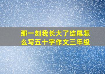 那一刻我长大了结尾怎么写五十字作文三年级