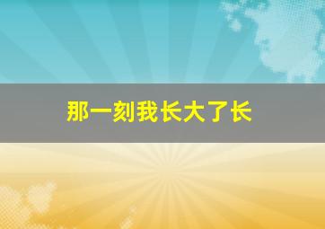 那一刻我长大了长