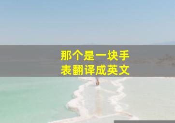 那个是一块手表翻译成英文