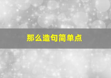 那么造句简单点