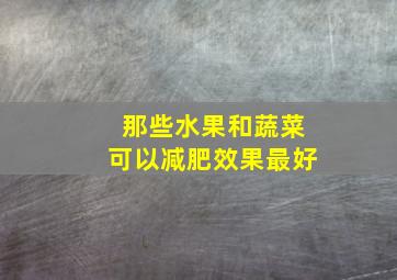 那些水果和蔬菜可以减肥效果最好