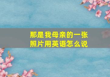 那是我母亲的一张照片用英语怎么说