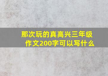 那次玩的真高兴三年级作文200字可以写什么