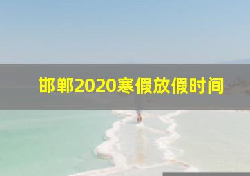 邯郸2020寒假放假时间