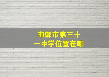 邯郸市第三十一中学位置在哪