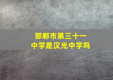 邯郸市第三十一中学是汉光中学吗