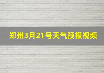 郑州3月21号天气预报视频